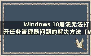 Windows 10崩溃无法打开任务管理器问题的解决方法（Win10崩溃无法打开任务管理器 但鼠标可以移动）